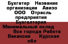 Бухгатер › Название организации ­ Авизо, ООО › Отрасль предприятия ­ Бухгалтерия › Минимальный оклад ­ 45 000 - Все города Работа » Вакансии   . Курская обл.